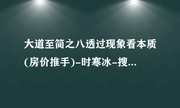 大道至简之八透过现象看本质(房价推手)-时寒冰-搜狐博客文库