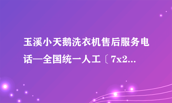 玉溪小天鹅洗衣机售后服务电话—全国统一人工〔7x24小时)客服热线