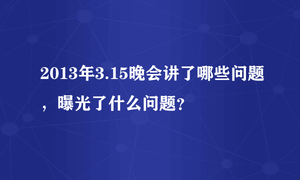 2013年3.15晚会讲了哪些问题，曝光了什么问题？