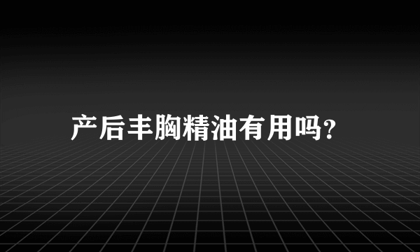 产后丰胸精油有用吗？