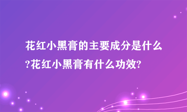 花红小黑膏的主要成分是什么?花红小黑膏有什么功效?