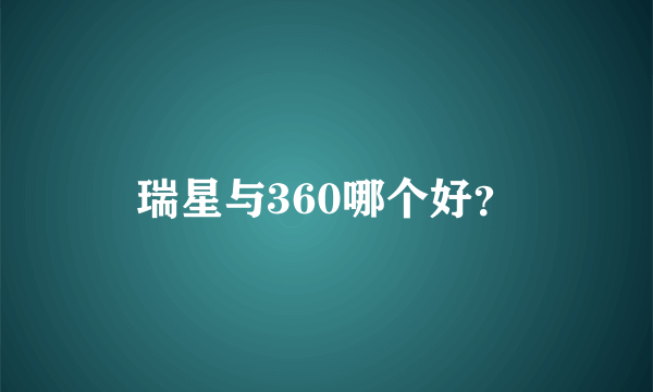 瑞星与360哪个好？