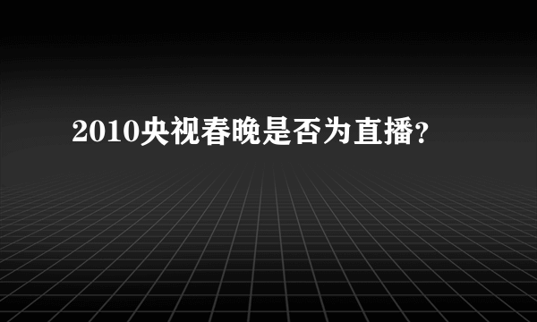 2010央视春晚是否为直播？