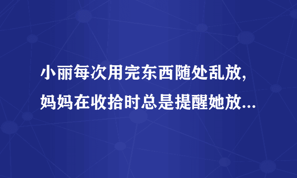 小丽每次用完东西随处乱放,妈妈在收拾时总是提醒她放回原处,小丽很反感地说:“讨厌!真唠叨!”小丽的做法对吗?她应该怎么做?