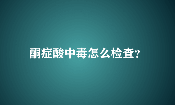 酮症酸中毒怎么检查？