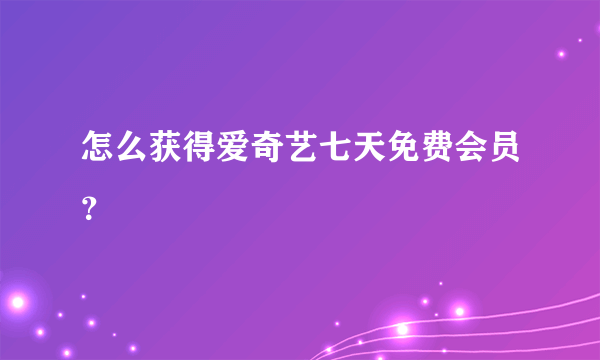 怎么获得爱奇艺七天免费会员？