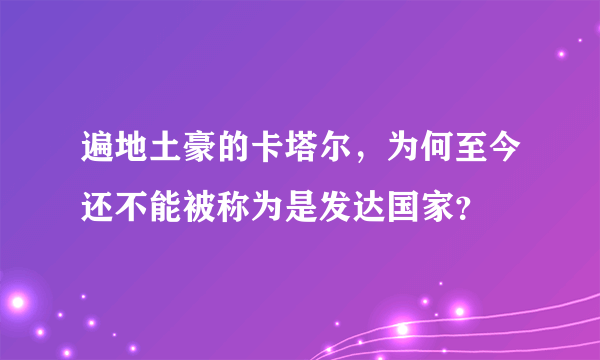 遍地土豪的卡塔尔，为何至今还不能被称为是发达国家？