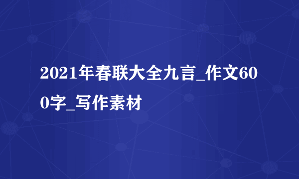 2021年春联大全九言_作文600字_写作素材