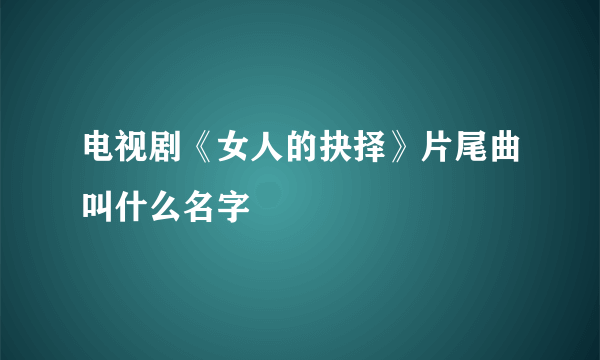 电视剧《女人的抉择》片尾曲叫什么名字