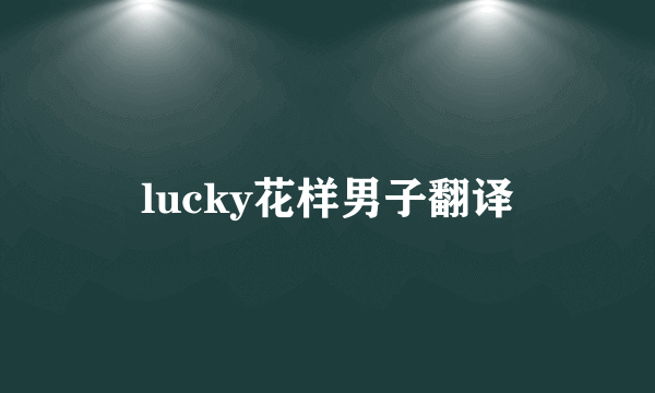 lucky花样男子翻译