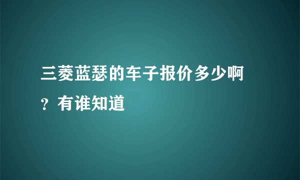 三菱蓝瑟的车子报价多少啊 ？有谁知道