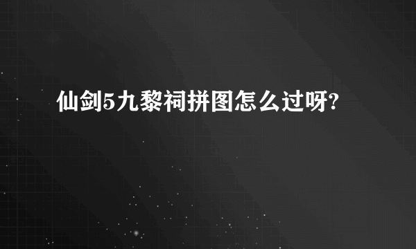 仙剑5九黎祠拼图怎么过呀?