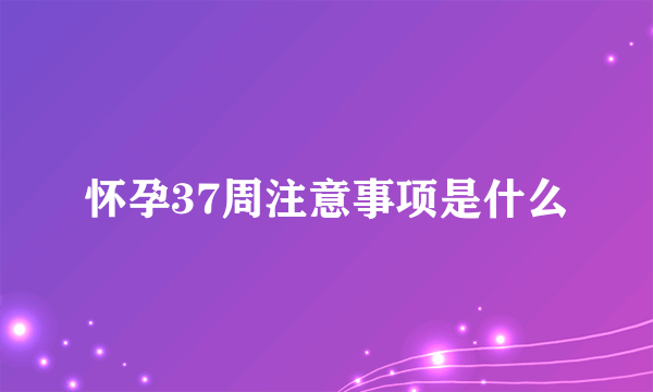 怀孕37周注意事项是什么