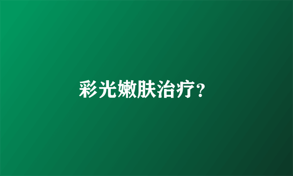 彩光嫩肤治疗？