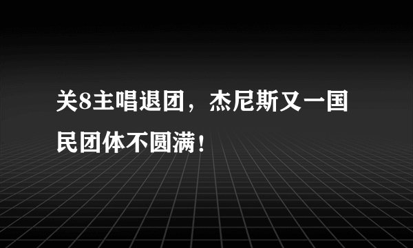 关8主唱退团，杰尼斯又一国民团体不圆满！