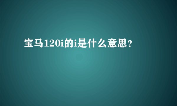 宝马120i的i是什么意思？