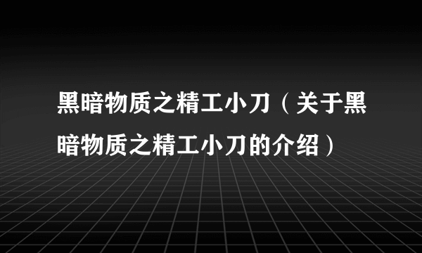 黑暗物质之精工小刀（关于黑暗物质之精工小刀的介绍）