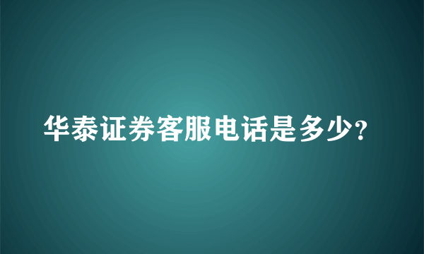 华泰证券客服电话是多少？