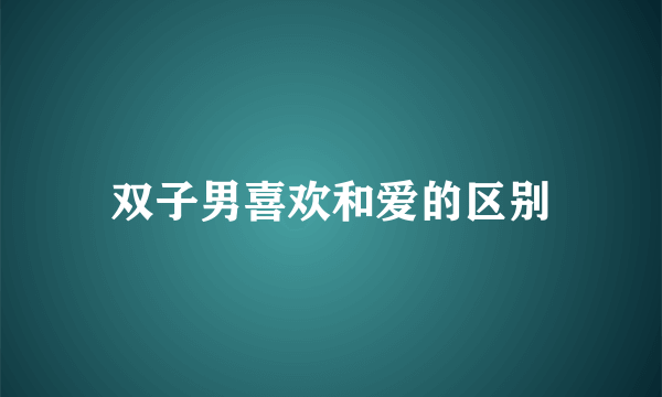 双子男喜欢和爱的区别