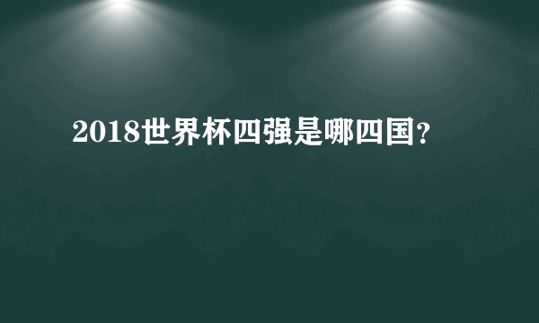 2018世界杯四强是哪四国？