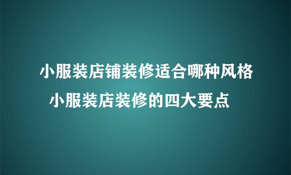 小服装店铺装修适合哪种风格  小服装店装修的四大要点