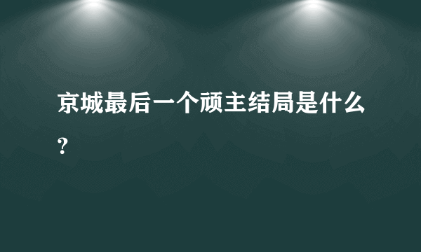 京城最后一个顽主结局是什么？