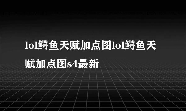 lol鳄鱼天赋加点图lol鳄鱼天赋加点图s4最新