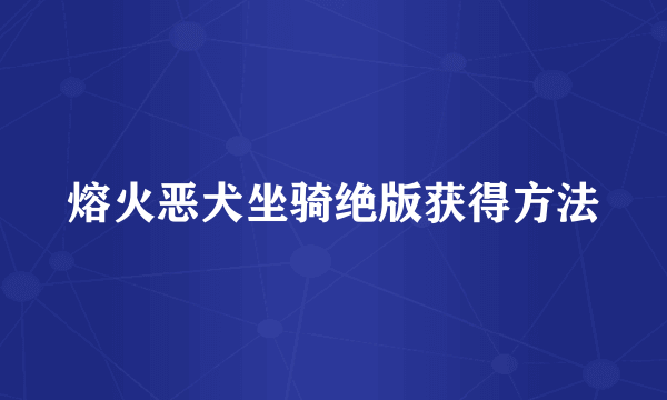 熔火恶犬坐骑绝版获得方法