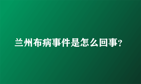 兰州布病事件是怎么回事？