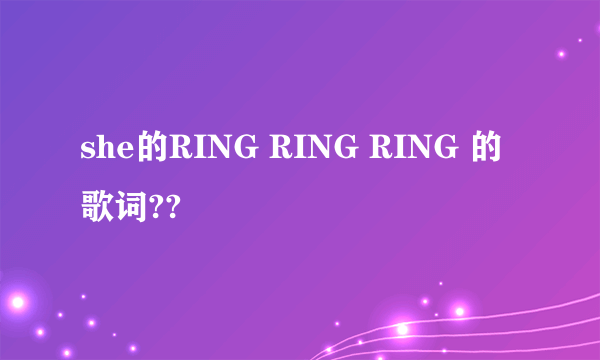 she的RING RING RING 的歌词??