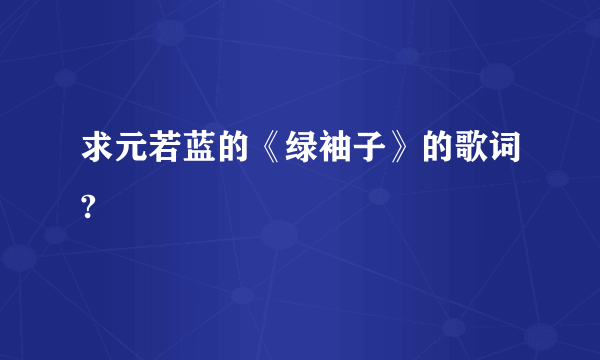 求元若蓝的《绿袖子》的歌词?