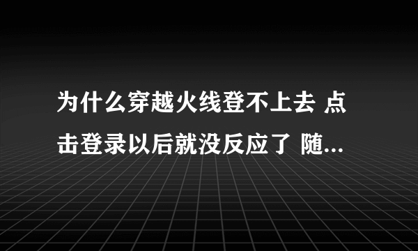 为什么穿越火线登不上去 点击登录以后就没反应了 随后就显示登录超时