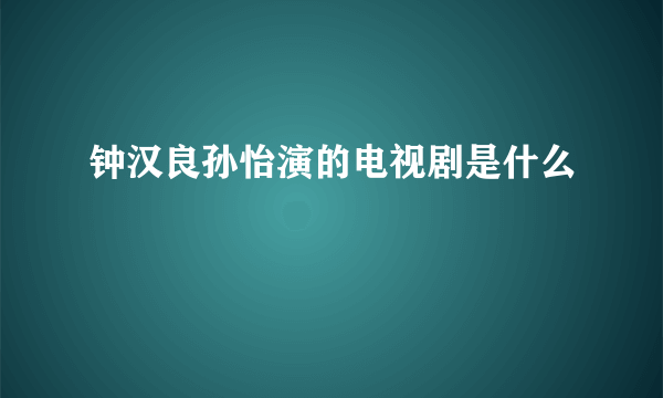 钟汉良孙怡演的电视剧是什么