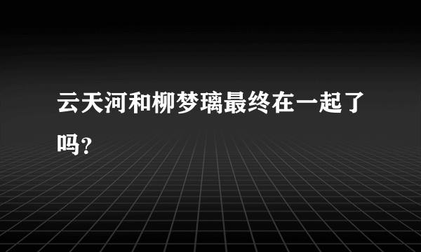 云天河和柳梦璃最终在一起了吗？