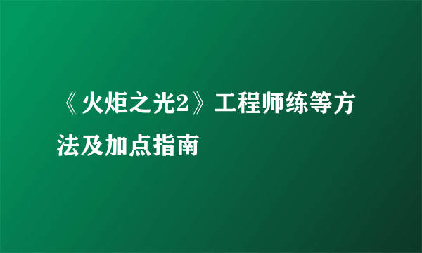 《火炬之光2》工程师练等方法及加点指南