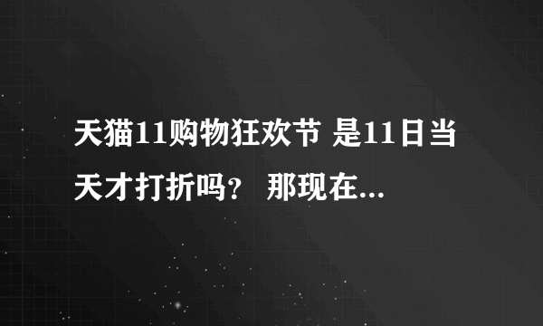 天猫11购物狂欢节 是11日当天才打折吗？ 那现在那些商品怎么都有图标了，还都在促销打折？