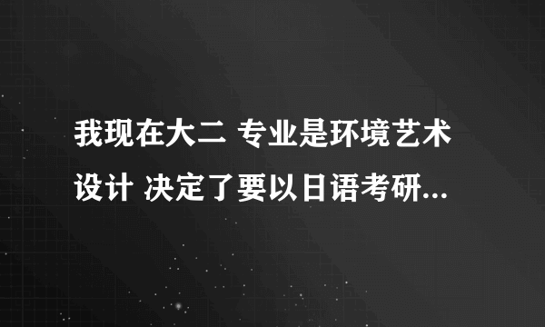 我现在大二 专业是环境艺术设计 决定了要以日语考研 目前正在报班学习中 可是其他需要准备的就不知道了