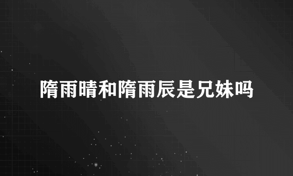 隋雨晴和隋雨辰是兄妹吗