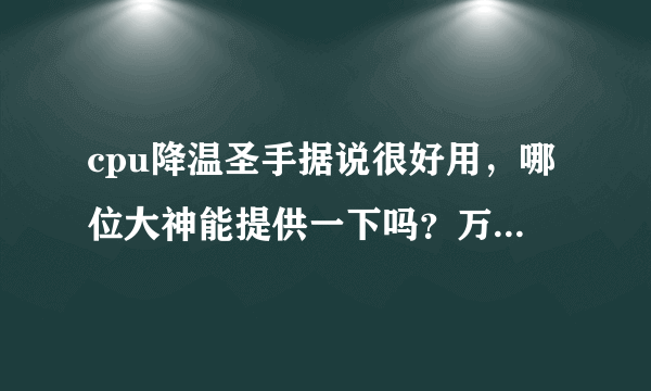 cpu降温圣手据说很好用，哪位大神能提供一下吗？万分感谢！