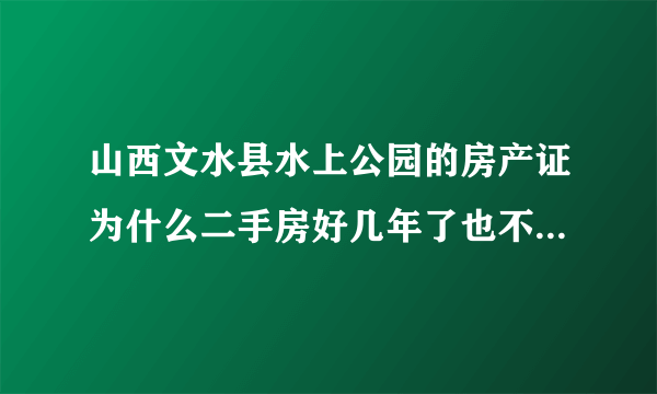 山西文水县水上公园的房产证为什么二手房好几年了也不能过户，有正规的大红本？