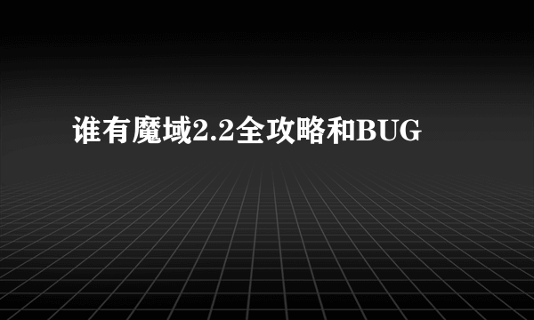 谁有魔域2.2全攻略和BUG