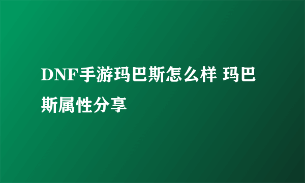 DNF手游玛巴斯怎么样 玛巴斯属性分享