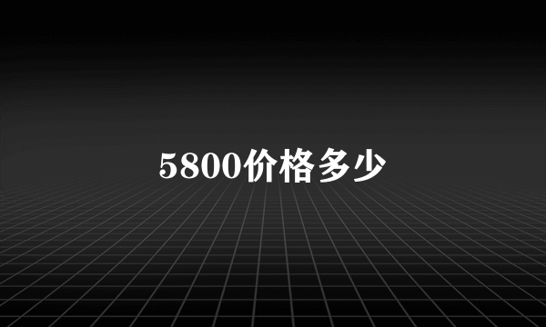 5800价格多少