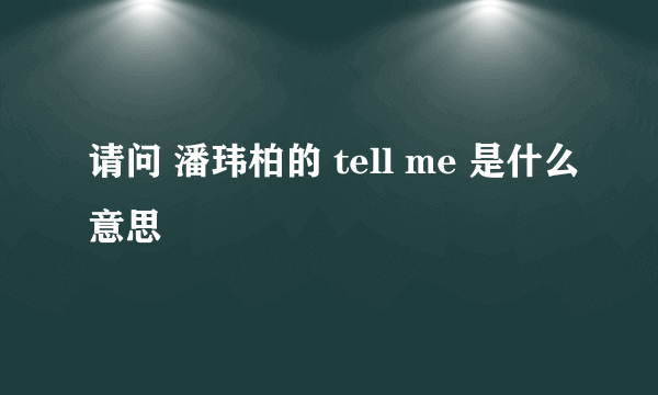 请问 潘玮柏的 tell me 是什么意思