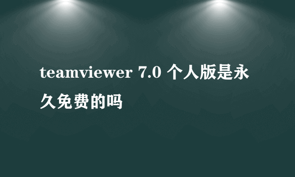 teamviewer 7.0 个人版是永久免费的吗