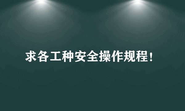 求各工种安全操作规程！