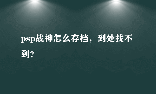 psp战神怎么存档，到处找不到？