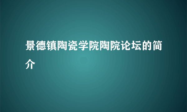 景德镇陶瓷学院陶院论坛的简介