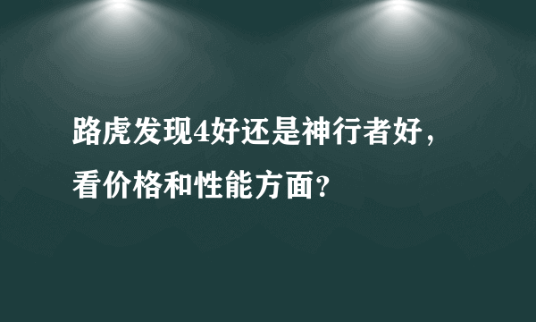 路虎发现4好还是神行者好，看价格和性能方面？