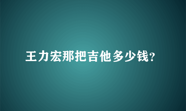 王力宏那把吉他多少钱？